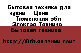 Бытовая техника для кухни. › Цена ­ 5 000 - Тюменская обл. Электро-Техника » Бытовая техника   